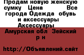 Продам новую женскую сумку › Цена ­ 1 500 - Все города Одежда, обувь и аксессуары » Аксессуары   . Амурская обл.,Зейский р-н